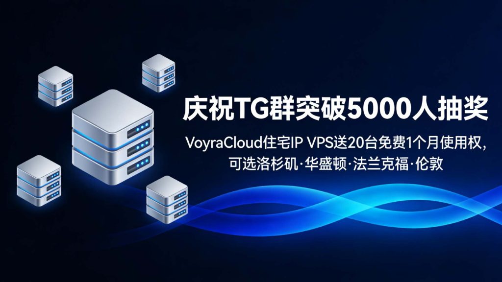 庆祝TG群突破5000人抽奖｜VoyraCloud住宅IP VPS送20台免费1个月使用权，可选洛杉矶·华盛顿·法兰克福·伦敦